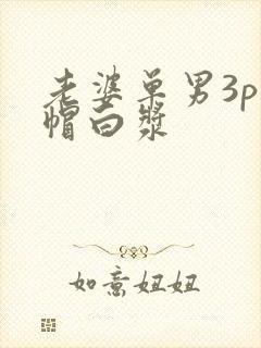 老婆单男3p绿帽白浆
