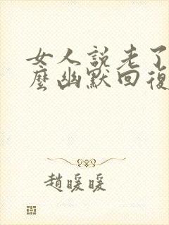 女人说老了要怎么幽默回复