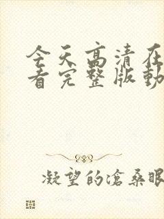 今天高清在线观看完整版动漫