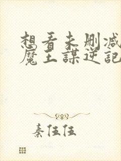 想看未删减的搜魔王谋逆记