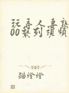 玩弄人妻熟女500系列视频