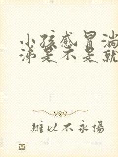 小孩感冒淌黄鼻涕是不是就快好了