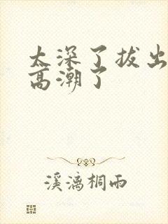 太深了拔出来要高潮了