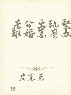 老公出轨坚持要离婚怎么办