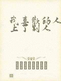 我喜欢的人喜欢上了别人