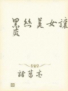 黑丝美女让我c爽