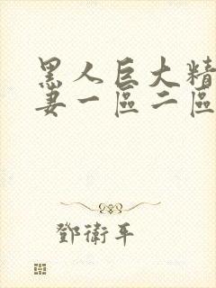 黑人巨大精品人妻一区二区