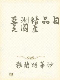 亚洲精品日产欧美国产