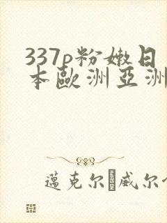 337p粉嫩日本欧洲亚洲大胆精品