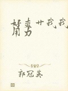 好爽艹我我要啊用力