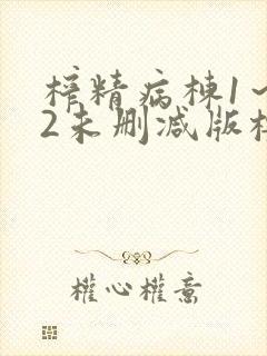 榨精病栋1～12未删减版樱花动漫