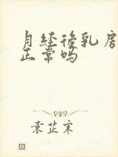 月经后乳房胀痛正常吗