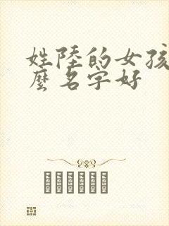 姓陆的女孩取什么名字好