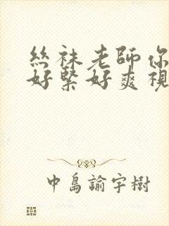 丝袜老师你夹得好紧好爽视频