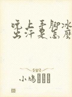 晚上手脚冰凉还出汗是怎么回事