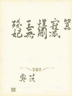 残王爆宠嚣张医妃无删减