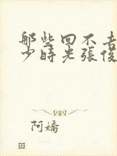 那些回不去的年少时光张俊