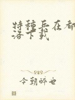 特种兵在都市杨洛下载