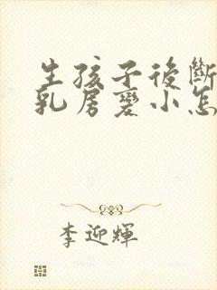 生孩子后断奶后乳房变小怎么办