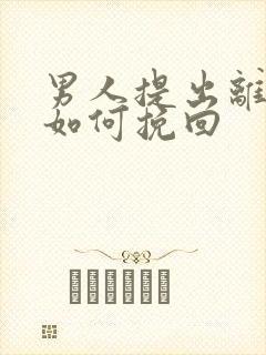 男人提出离婚该如何挽回