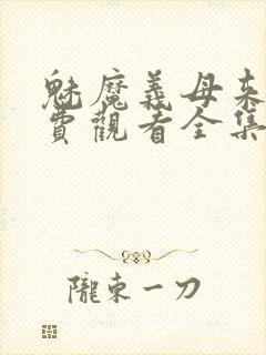 魅魔义母来了免费观看全集