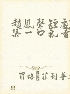 赵凤声短剧70集一口气看完