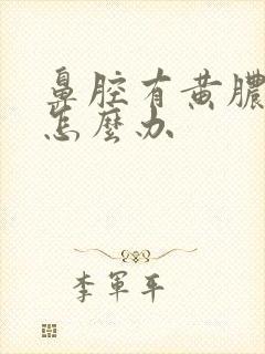 鼻腔有黄脓鼻涕怎么办