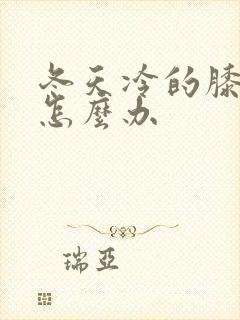 冬天冷的膝盖疼怎么办