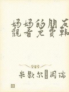 妈妈的朋友在线观看免费韩国