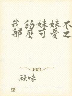 我的妹妹不可能那么可爱之超