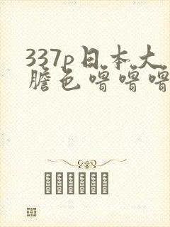 337p日本大胆色噜噜噜