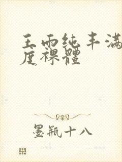 王雨纯丰满大尺度裸体