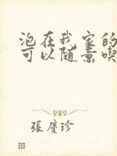 泡在我家的辣妹可以随意吃吗