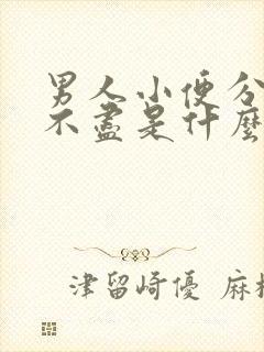 男人小便分叉尿不尽是什么原因