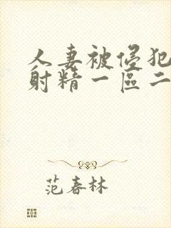 人妻被侵犯体内射精一区二区