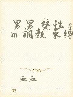 男男 双性 sm 调教 束缚 捆绑