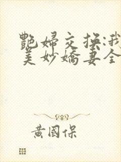 艳妇交换:我的美妙娇妻全文免费阅读