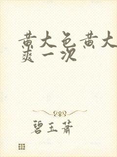 黄大色黄大片女爽一次