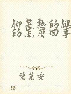 脚是热的腿是凉的怎么回事