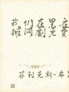 我们在黑夜中相拥网剧免费观看