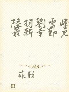 陆羽刘云峰小说最新章节免费阅读