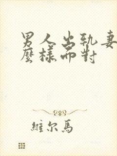 男人出轨妻子怎么样面对