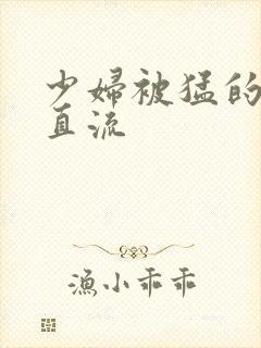 少妇被猛的白浆直流