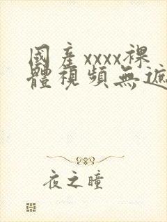 国产xxxx裸体视频无遮挡