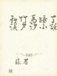 和竹马睡了以后溪夕汐小说笔趣阁txt