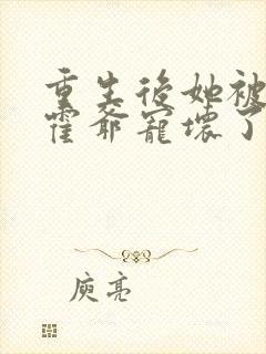 重生后她被偏执霍爷宠坏了免费阅读