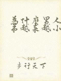 为什么男人的弟弟越来越小