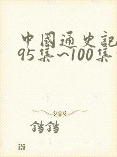 中国通史记录片95集~100集观后感