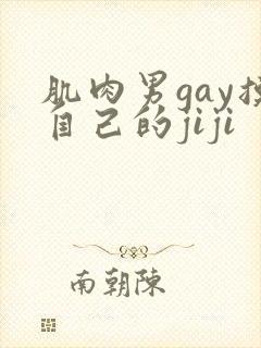 肌肉男gay摸自己的jiji