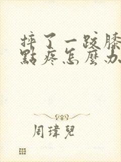 摔了一跤膝盖有点疼怎么办